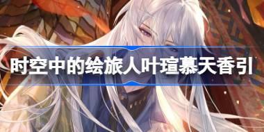 时空中的绘旅人叶瑄慕天香引怎么样 叶瑄慕天香引画灵介绍