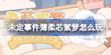 未定事件簿柔芯絮梦怎么玩 未定事件簿柔芯絮梦活动介绍