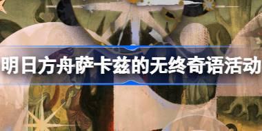 明日方舟萨卡兹的无终奇语活动地址 萨卡兹的无终奇语活动官网链接