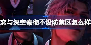 <b>恋与深空秦彻不设防禁区怎么样 恋与深空秦彻不设防禁区思念介绍</b>