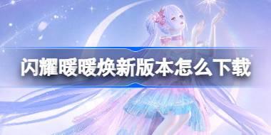 <b>闪耀暖暖焕新版本怎么下载 闪耀暖暖焕新版本下载攻略</b>