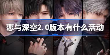 <b>恋与深空2.0版本有什么活动 恋与深空交错视界2.0版本活动介绍</b>