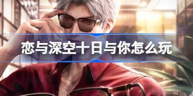 恋与深空十日与你怎么玩 恋与深空十日与你累计签到活动介绍
