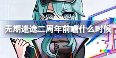 无期迷途二周年前瞻什么时候 无期迷途二周年前瞻直播活动介绍