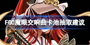 FGO魔眼交响曲卡池抽取建议  FGO魔眼交响曲卡池怎么抽