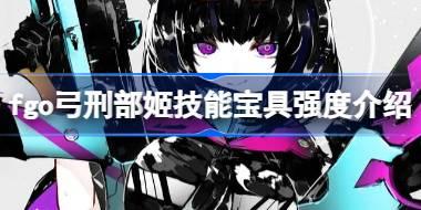 <b>fgo弓刑部姬技能宝具怎么样 fgo弓刑部姬技能宝具强度介绍</b>
