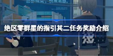 <b>绝区零群星的指引其二任务奖励是什么 绝区零群星的指引其二任务奖励介绍</b>
