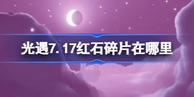 光遇7.17红石碎片在哪里 光遇7月17日红石碎片位置攻略