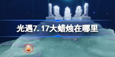 光遇7.17大蜡烛在哪里 光遇7月17日大蜡烛位置攻略