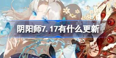 阴阳师7.17有什么更新 阴阳师7月17日更新内容介绍