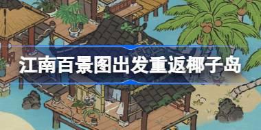 江南百景图出发重返椰子岛怎么玩 出发重返椰子岛活动介绍