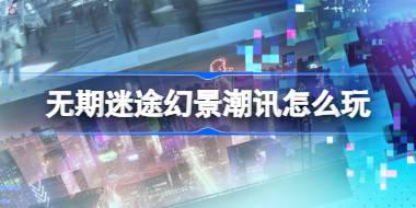 无期迷途幻景潮讯怎么玩 无期迷途幻景潮讯活动介绍
