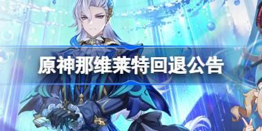 原神那维莱特回退公告 高速旋转问题修复回退公告介绍