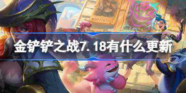 金铲铲之战7.18有什么更新 金铲铲之战4.14版本7月18日更新介绍