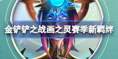 金铲铲之战画之灵赛季新羁绊有哪些 画之灵新赛季弈子技能介绍