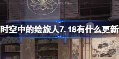 时空中的绘旅人7.18有什么更新 绘旅人7月18日更新内容介绍