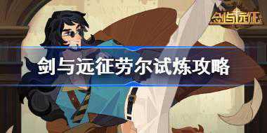 剑与远征劳尔试炼怎么打 剑与远征试炼之地劳尔攻略