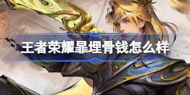 王者荣耀暃埋骨钱怎么样 ​王者荣耀暃埋骨钱皮肤介绍