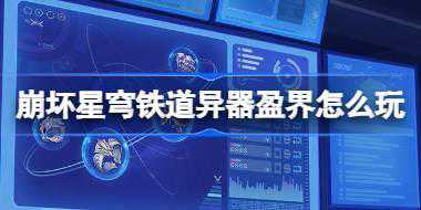 崩坏星穹铁道异器盈界怎么玩 崩坏星穹铁道异器盈界活动介绍