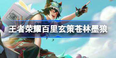 王者荣耀百里玄策苍林墨狼怎么样 ​王者荣耀百里玄策苍林墨狼皮肤介绍