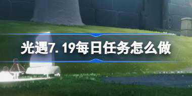 光遇7.19每日任务怎么做 光遇7月19日每日任务做法攻略