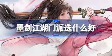 墨剑江湖门派选什么好 墨剑江湖门派选择推荐