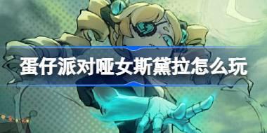 蛋仔派对哑女斯黛拉怎么玩 蛋仔派对逃出惊魂夜哑女斯黛拉角色介绍