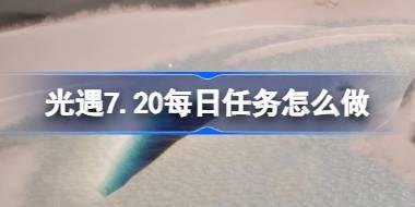 光遇7.20每日任务怎么做 光遇7月20日每日任务做法攻略
