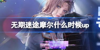 无期迷途摩尔什么时候up 无期迷途黑域迷航卡池活动介绍