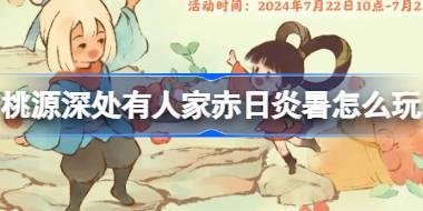 桃源深处有人家赤日炎暑怎么玩 桃源深处有人家大暑节气活动介绍