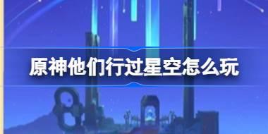 原神他们行过星空怎么玩 他们行过星空传说任务玩法介绍