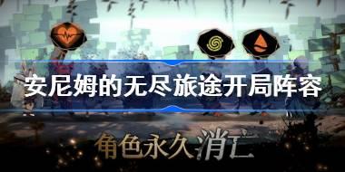 安尼姆的无尽旅途开局阵容怎么搭配 安尼姆的无尽旅途新手阵容搭配攻略
