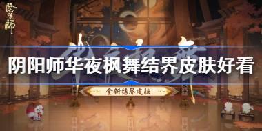 阴阳师华夜枫舞结界皮肤好看吗 阴阳师华夜枫舞结界皮肤获取方法