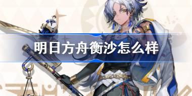 明日方舟衡沙怎么样 明日方舟衡沙技能介绍