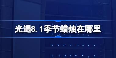 光遇8.1季节蜡烛在哪里 光遇8月1日季节蜡烛位置攻略
