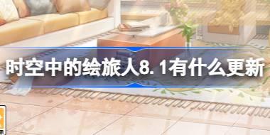 时空中的绘旅人8.1有什么更新 绘旅人8月1日更新内容介绍