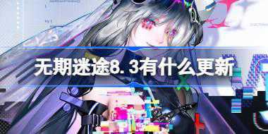 无期迷途8.3有什么更新 无期迷途8月3日更新内容介绍