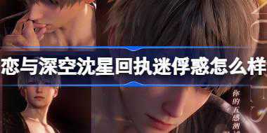 恋与深空沈星回执迷俘惑怎么样 恋与深空沈星回执迷俘惑思念介绍