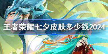 王者荣耀七夕皮肤多少钱2024 王者荣耀2024七夕皮肤价格介绍