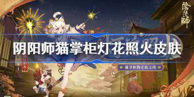 阴阳师猫掌柜灯花照火皮肤好看吗 阴阳师灯花照火皮肤获取方法
