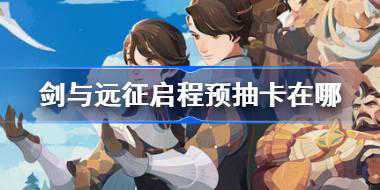 剑与远征启程预抽卡在哪 剑与远征启程预抽卡在哪地址分享