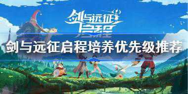 剑与远征启程培养优先级推荐 剑与远征启程哪些英雄最值得培养