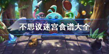 不思议迷宫食谱大全 不思议迷宫2024最全食谱