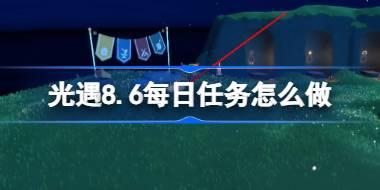 光遇8.6每日任务怎么做 光遇8月6日每日任务做法攻略