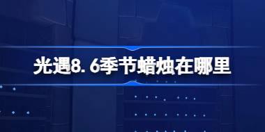 光遇8.6季节蜡烛在哪里 光遇8月6日季节蜡烛位置攻略