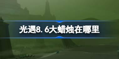 光遇8.6大蜡烛在哪里 光遇8月6日大蜡烛位置攻略