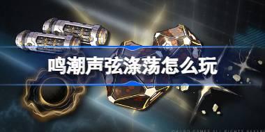 鸣潮声弦涤荡怎么玩 鸣潮声弦涤荡活动介绍