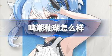 鸣潮釉瑚怎么样 鸣潮釉瑚角色档案介绍