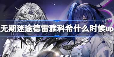 无期迷途德雷雅科希什么时候up 明轨将追定向追踪卡池介绍