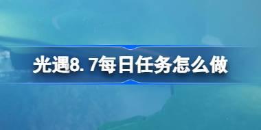 光遇8.7每日任务怎么做 光遇8月7日每日任务做法攻略